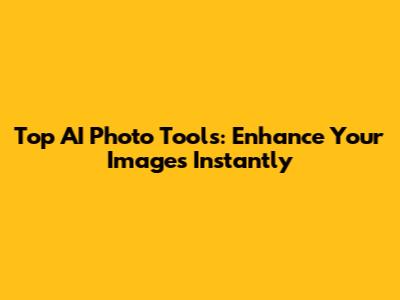 Top AI Photo Tools: Enhance Your Images Instantly