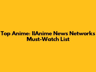 Top Anime: IIAnime News Network's Must-Watch List