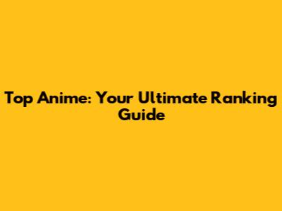 Top Anime: Your Ultimate Ranking Guide