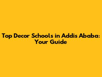 Top Decor Schools in Addis Ababa: Your Guide
