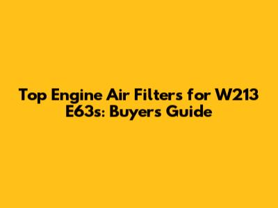 Top Engine Air Filters for W213 E63s: Buyer's Guide