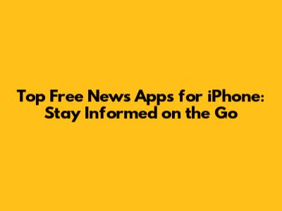Top Free News Apps for iPhone: Stay Informed on the Go