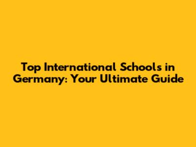 Top International Schools in Germany: Your Ultimate Guide