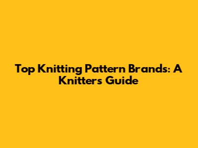 Top Knitting Pattern Brands: A Knitter's Guide