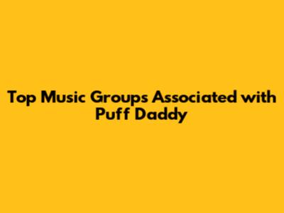 Top Music Groups Associated with Puff Daddy