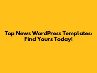 Top News WordPress Templates: Find Yours Today!