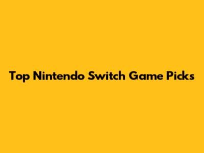 Top Nintendo Switch Game Picks