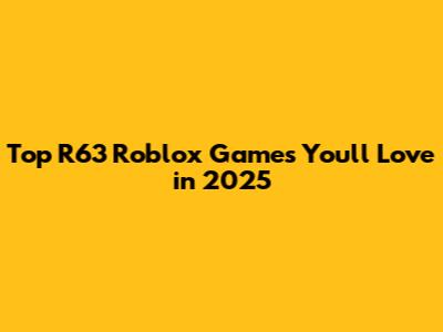 Top R63 Roblox Games You'll Love in 2025