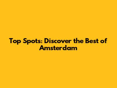 Top Spots: Discover the Best of Amsterdam