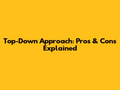 Top-Down Approach: Pros & Cons Explained