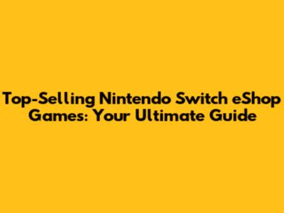 Top-Selling Nintendo Switch eShop Games: Your Ultimate Guide