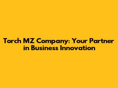 Torch MZ Company: Your Partner in Business Innovation