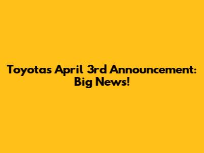 Toyota's April 3rd Announcement: Big News!
