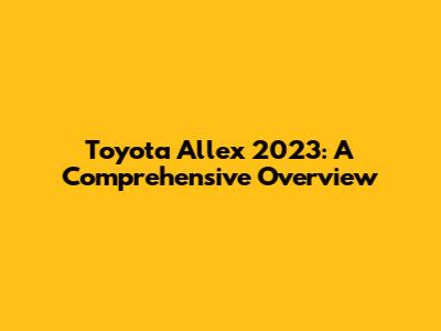 Toyota Allex 2023: A Comprehensive Overview