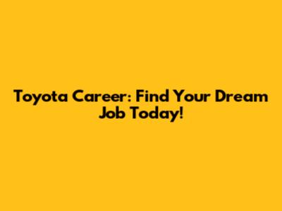 Toyota Career: Find Your Dream Job Today!