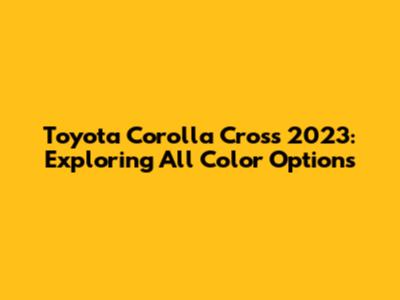 Toyota Corolla Cross 2023: Exploring All Color Options