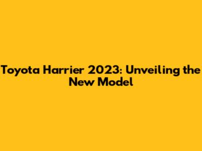 Toyota Harrier 2023: Unveiling the New Model