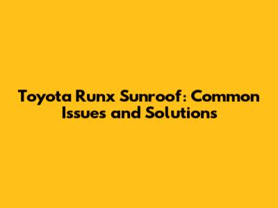 Toyota Runx Sunroof: Common Issues and Solutions