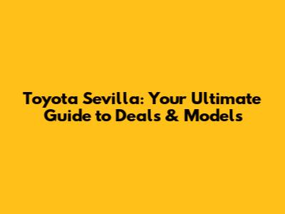 Toyota Sevilla: Your Ultimate Guide to Deals & Models