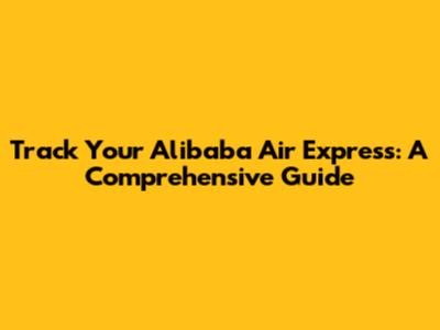 Track Your Alibaba Air Express: A Comprehensive Guide