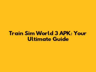 Train Sim World 3 APK: Your Ultimate Guide