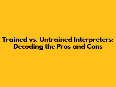 Trained vs. Untrained Interpreters: Decoding the Pros and Cons
