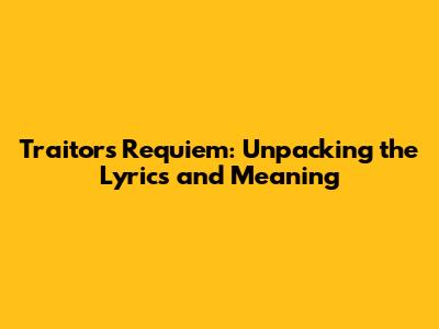 Traitor's Requiem: Unpacking the Lyrics and Meaning