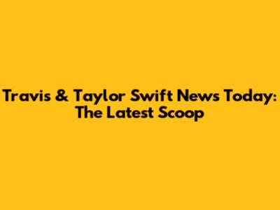 Travis & Taylor Swift News Today: The Latest Scoop