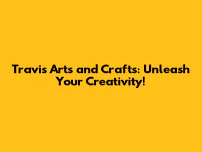 Travis Arts and Crafts: Unleash Your Creativity!