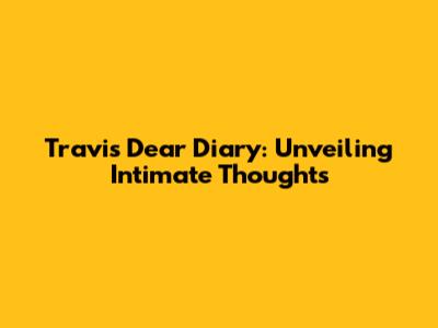 Travis Dear Diary: Unveiling Intimate Thoughts