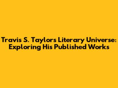 Travis S. Taylor's Literary Universe: Exploring His Published Works