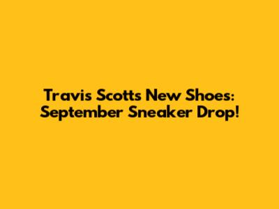 Travis Scott's New Shoes: September Sneaker Drop!