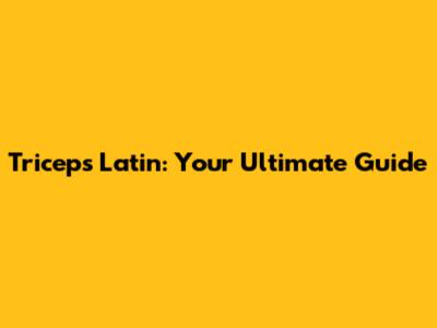 Triceps Latin: Your Ultimate Guide