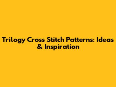 Trilogy Cross Stitch Patterns: Ideas & Inspiration
