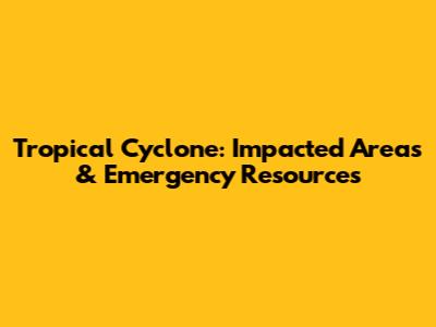 Tropical Cyclone: Impacted Areas & Emergency Resources