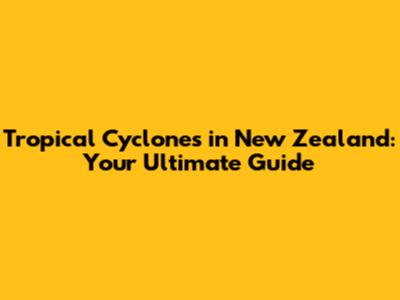 Tropical Cyclones in New Zealand: Your Ultimate Guide