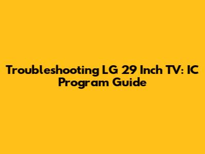 Troubleshooting LG 29 Inch TV: IC Program Guide