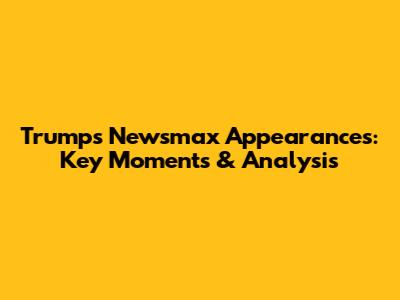 Trump's Newsmax Appearances: Key Moments & Analysis