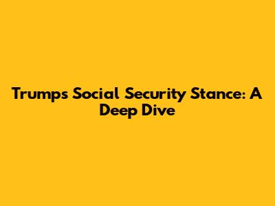 Trump's Social Security Stance: A Deep Dive