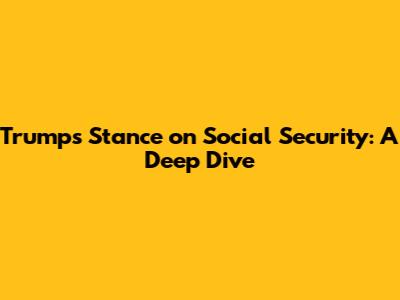Trump's Stance on Social Security: A Deep Dive
