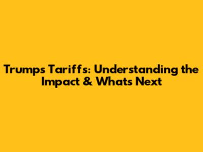 Trump's Tariffs: Understanding the Impact & What's Next