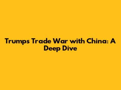 Trump's Trade War with China: A Deep Dive