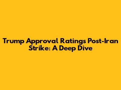 Trump Approval Ratings Post-Iran Strike: A Deep Dive