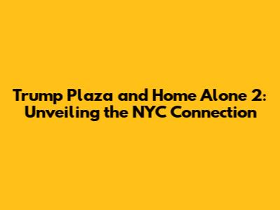 Trump Plaza and Home Alone 2: Unveiling the NYC Connection
