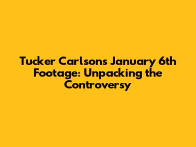 Tucker Carlson's January 6th Footage: Unpacking the Controversy