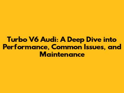 Turbo V6 Audi: A Deep Dive into Performance, Common Issues, and Maintenance