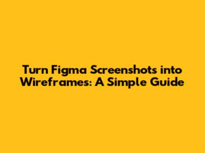Turn Figma Screenshots into Wireframes: A Simple Guide