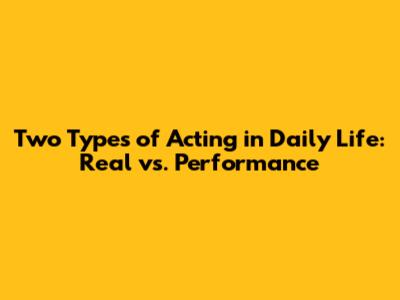 Two Types of Acting in Daily Life: Real vs. Performance