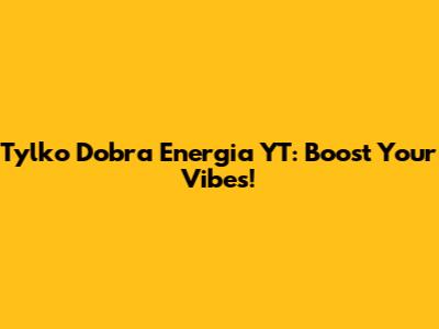 Tylko Dobra Energia YT: Boost Your Vibes!