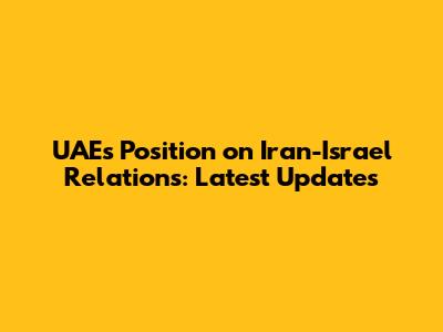 UAE's Position on Iran-Israel Relations: Latest Updates